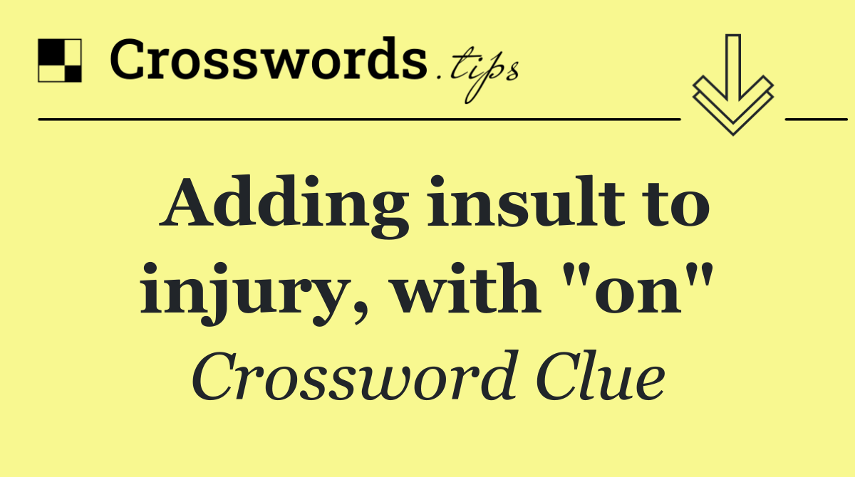 Adding insult to injury, with "on"