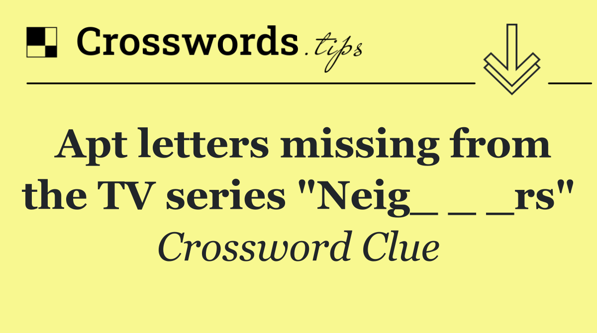 Apt letters missing from the TV series "Neig_ _ _rs"