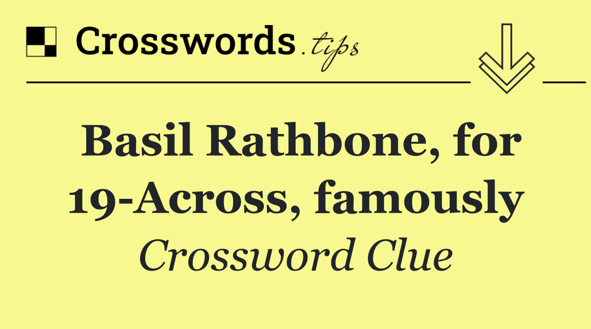 Basil Rathbone, for 19 Across, famously