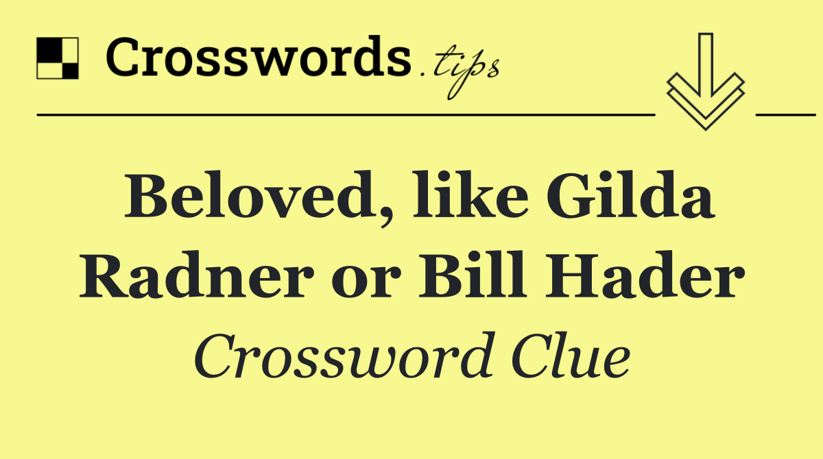 Beloved, like Gilda Radner or Bill Hader