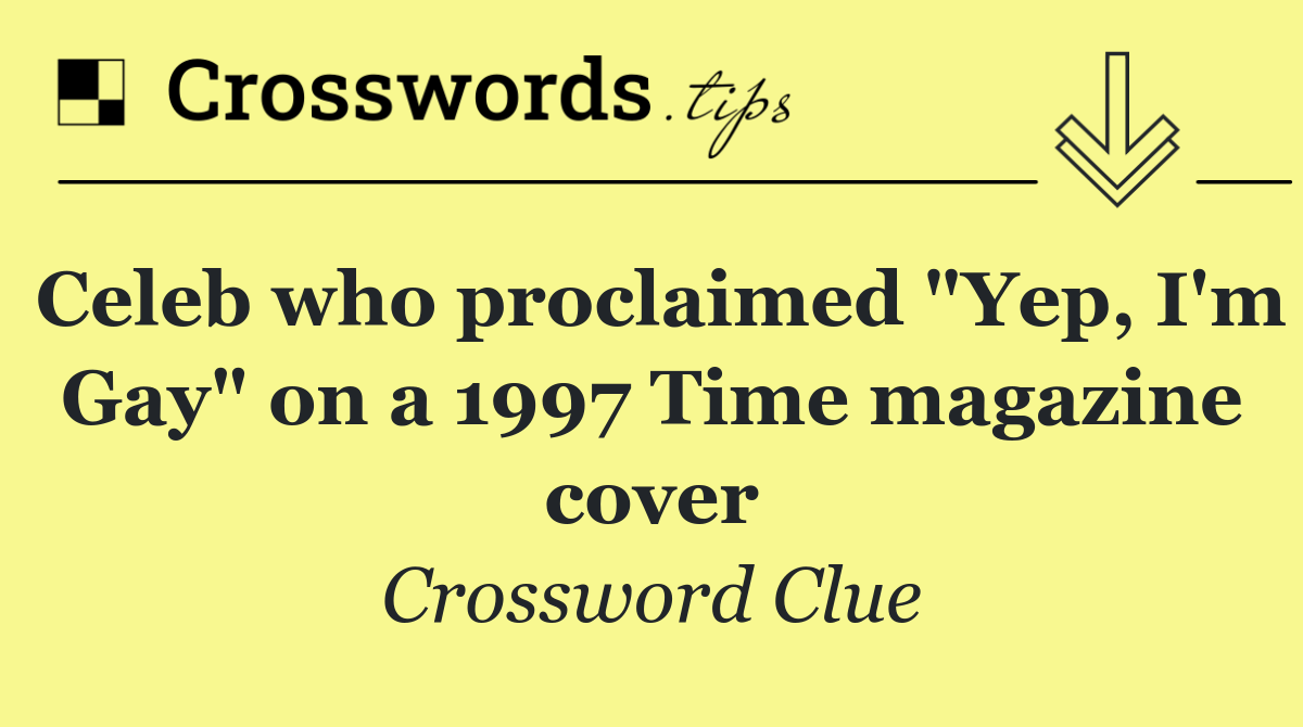 Celeb who proclaimed "Yep, I'm Gay" on a 1997 Time magazine cover