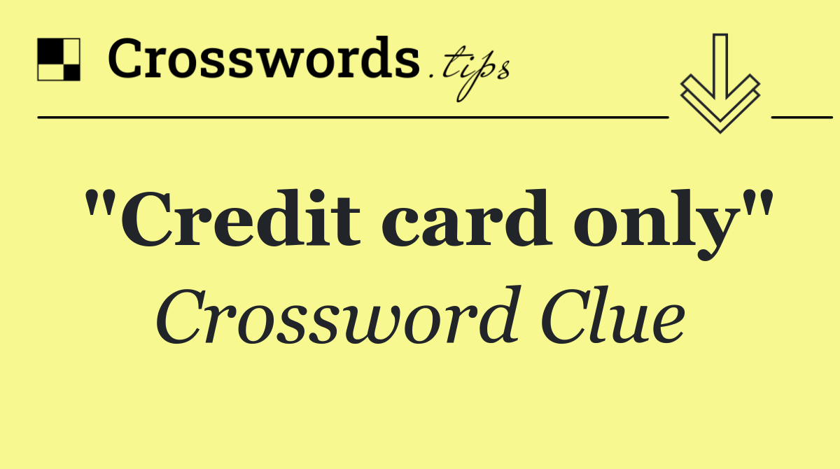 "Credit card only"