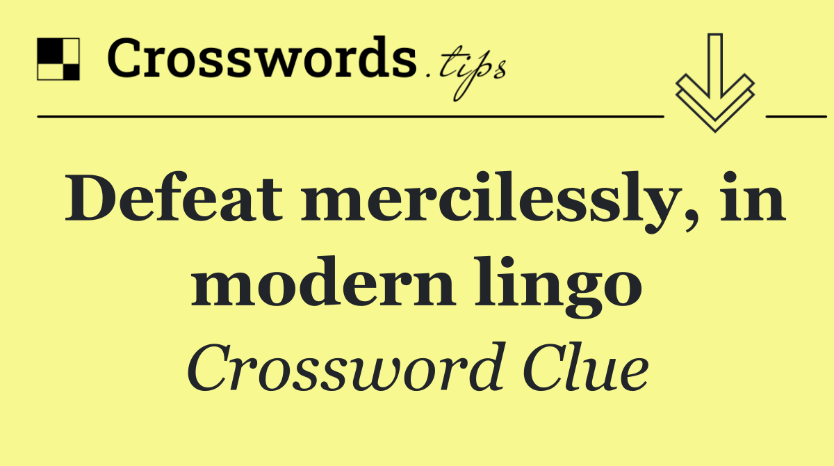 Defeat mercilessly, in modern lingo