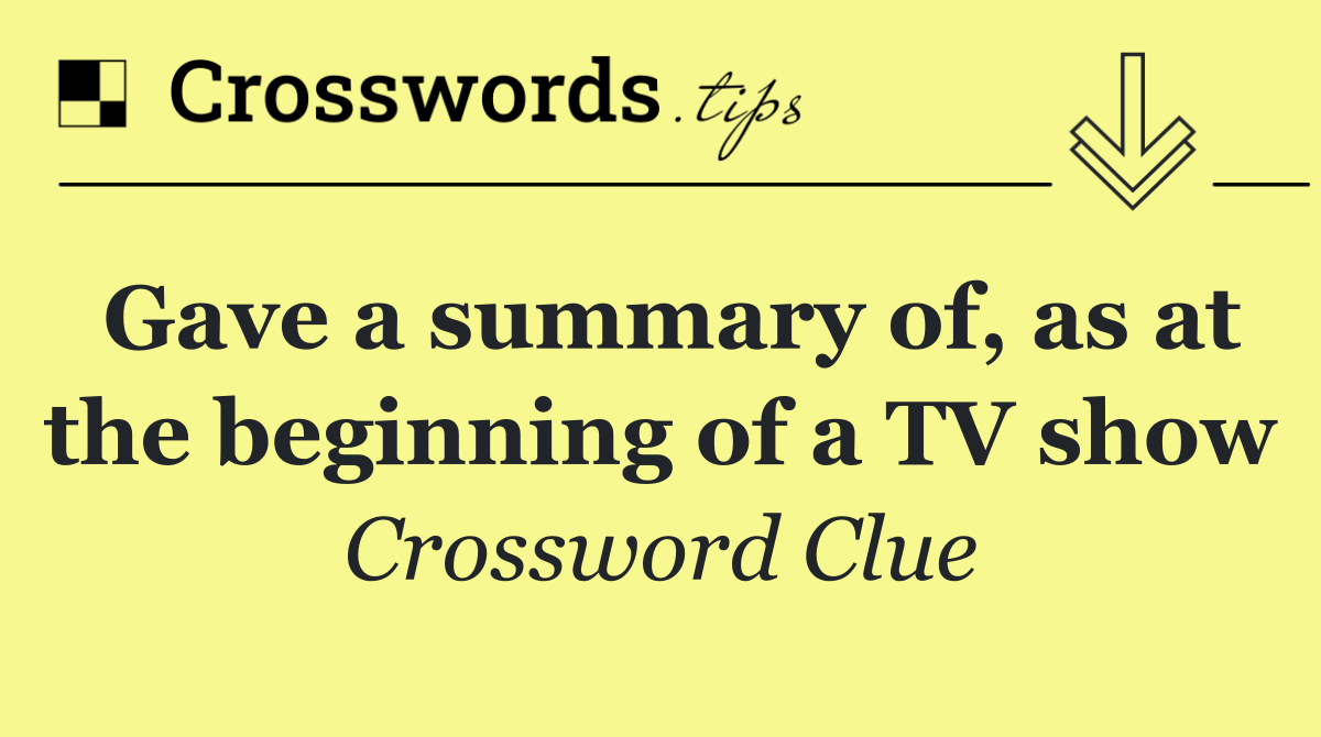 Gave a summary of, as at the beginning of a TV show