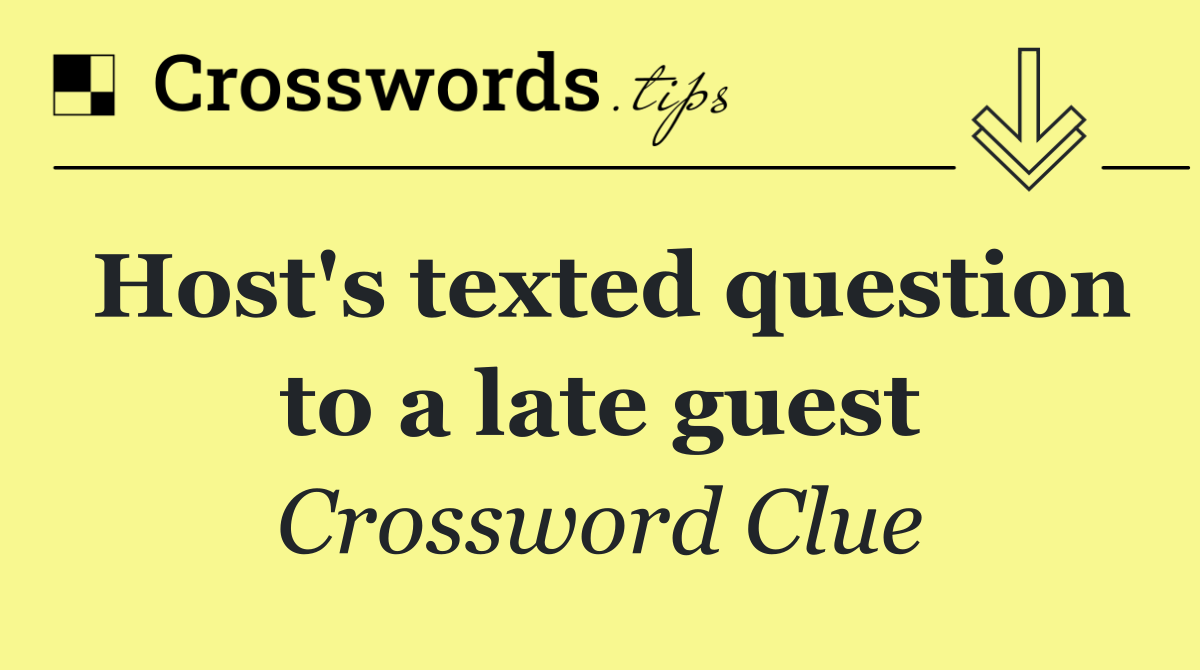 Host's texted question to a late guest