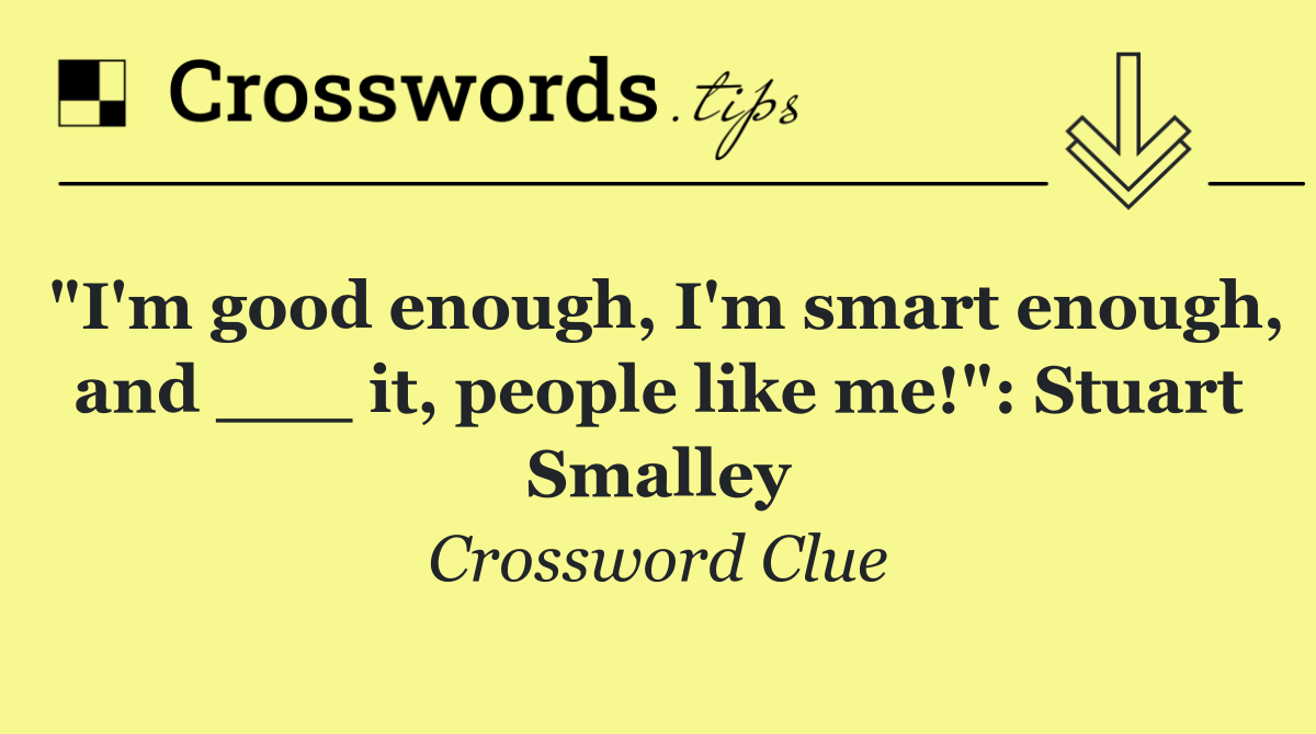 "I'm good enough, I'm smart enough, and ___ it, people like me!": Stuart Smalley