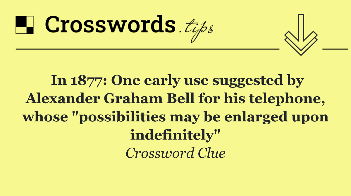 In 1877: One early use suggested by Alexander Graham Bell for his telephone, whose "possibilities may be enlarged upon indefinitely"