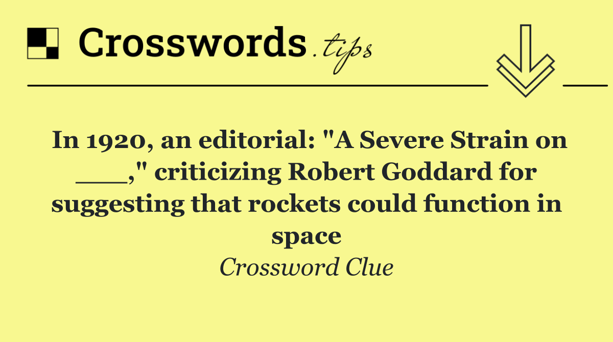 In 1920, an editorial: "A Severe Strain on ___," criticizing Robert Goddard for suggesting that rockets could function in space