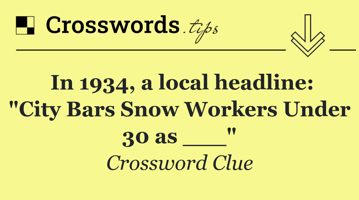 In 1934, a local headline: "City Bars Snow Workers Under 30 as ___"