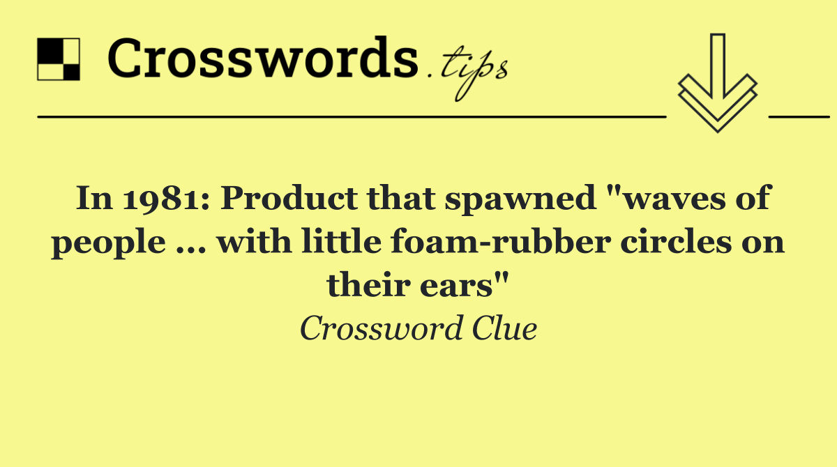 In 1981: Product that spawned "waves of people ... with little foam rubber circles on their ears"