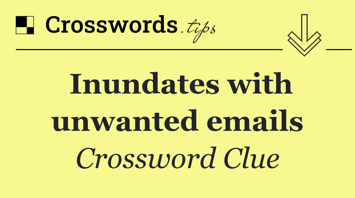 Inundates with unwanted emails