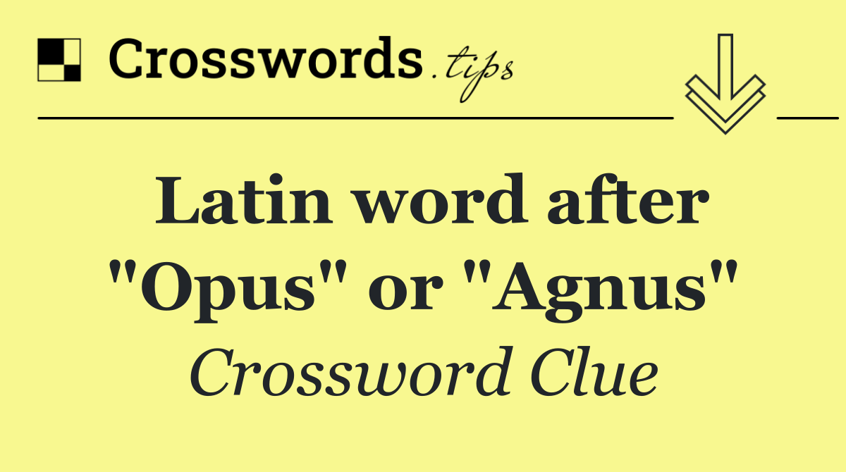 Latin word after "Opus" or "Agnus"