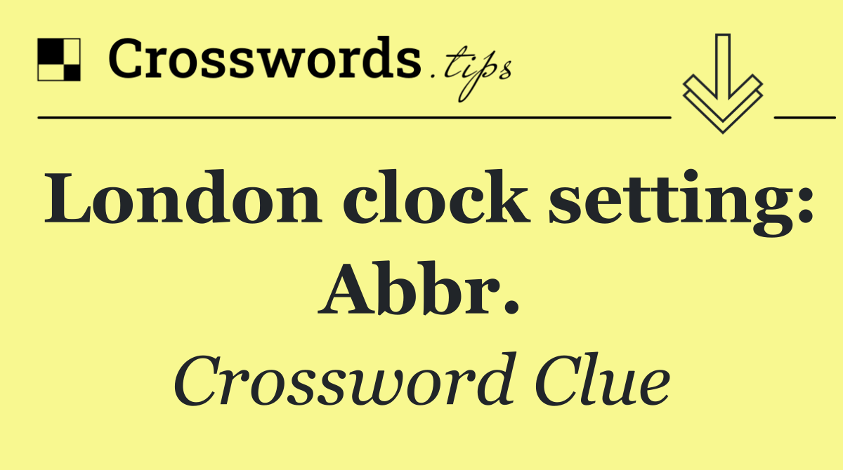 London clock setting: Abbr.