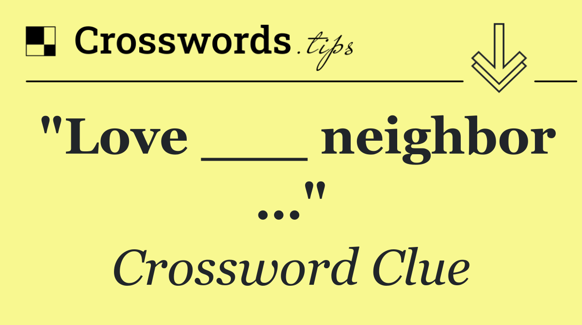 "Love ___ neighbor …"