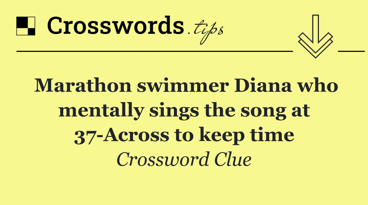 Marathon swimmer Diana who mentally sings the song at 37 Across to keep time