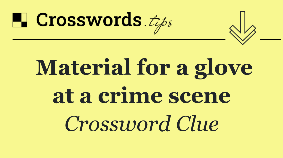 Material for a glove at a crime scene