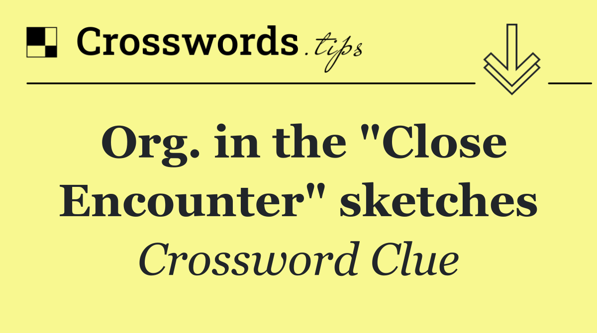 Org. in the "Close Encounter" sketches