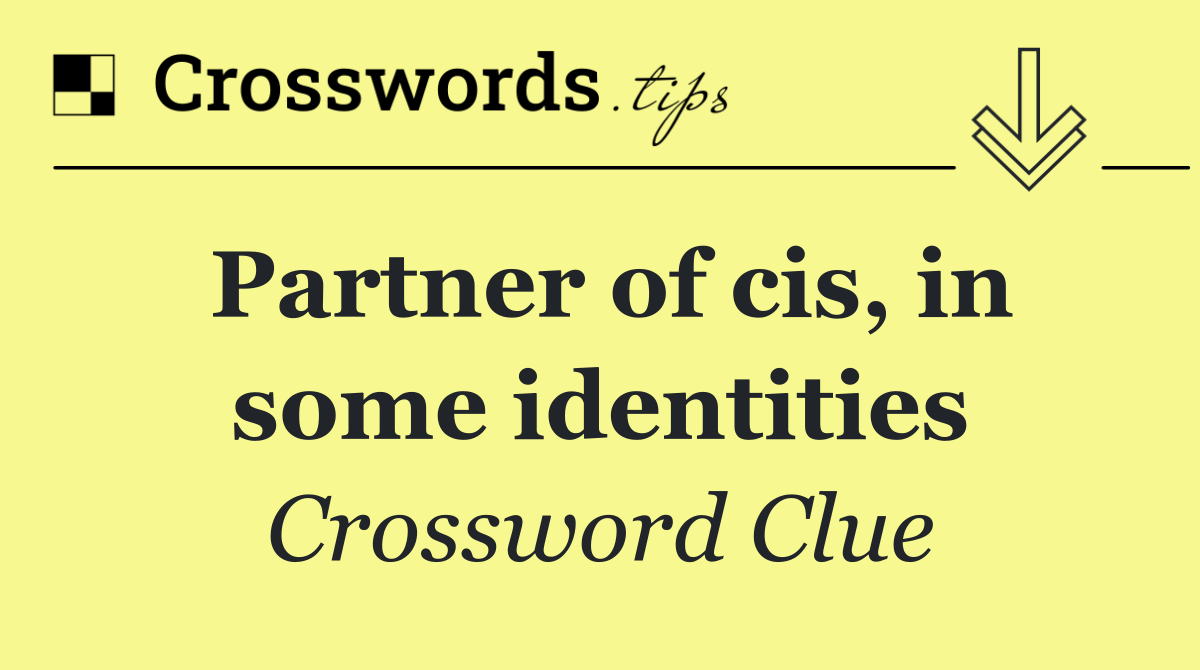 Partner of cis, in some identities