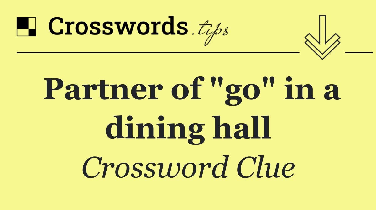 Partner of "go" in a dining hall