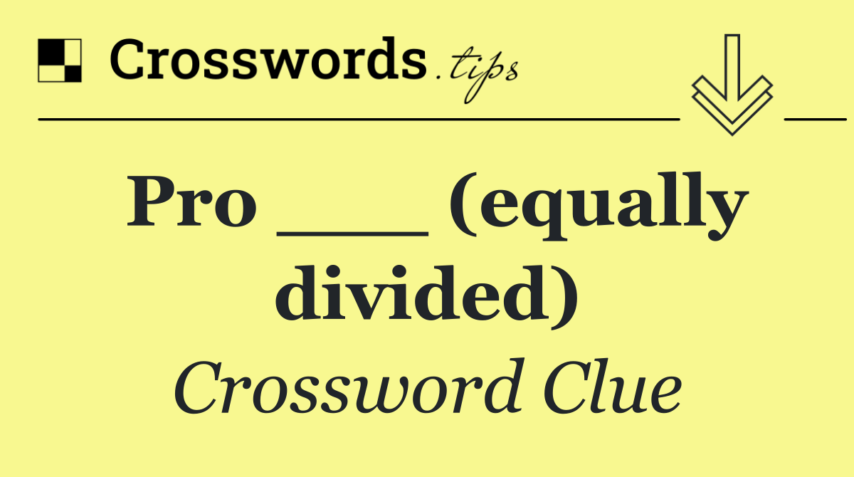 Pro ___ (equally divided)