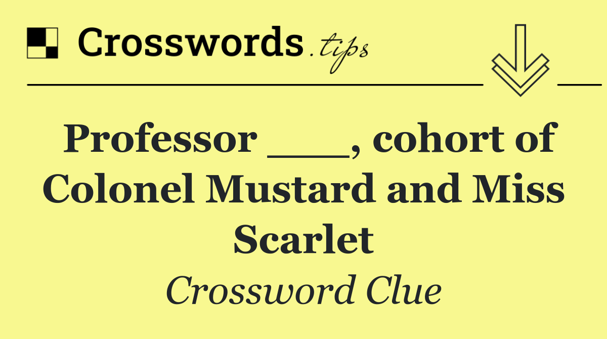 Professor ___, cohort of Colonel Mustard and Miss Scarlet