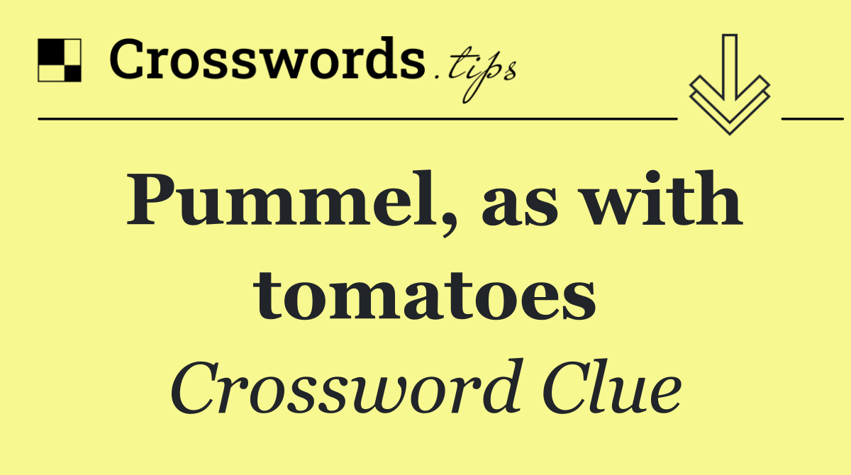Pummel, as with tomatoes