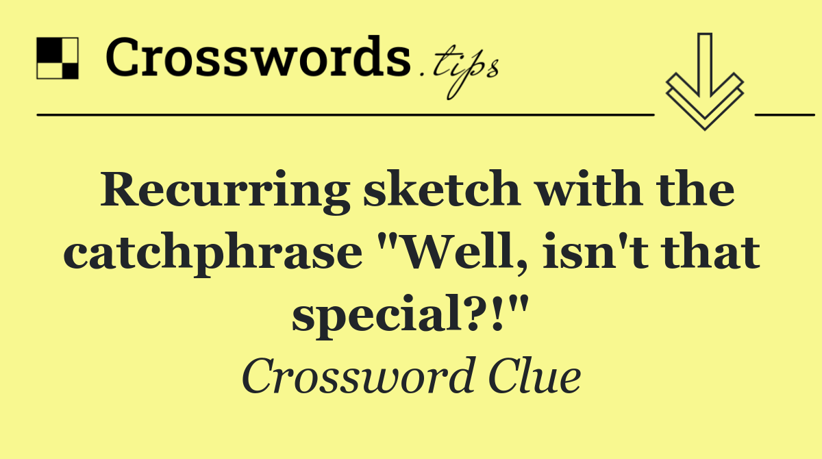 Recurring sketch with the catchphrase "Well, isn't that special?!"