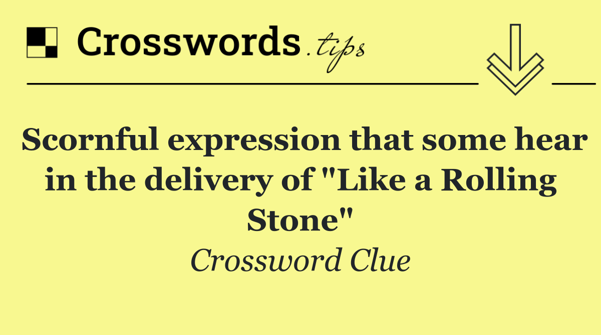 Scornful expression that some hear in the delivery of "Like a Rolling Stone"