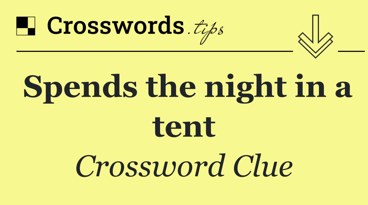 Spends the night in a tent