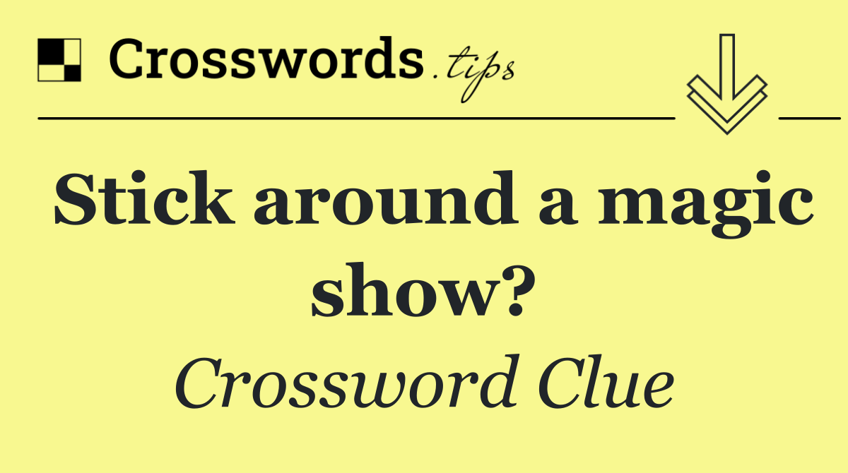 Stick around a magic show?