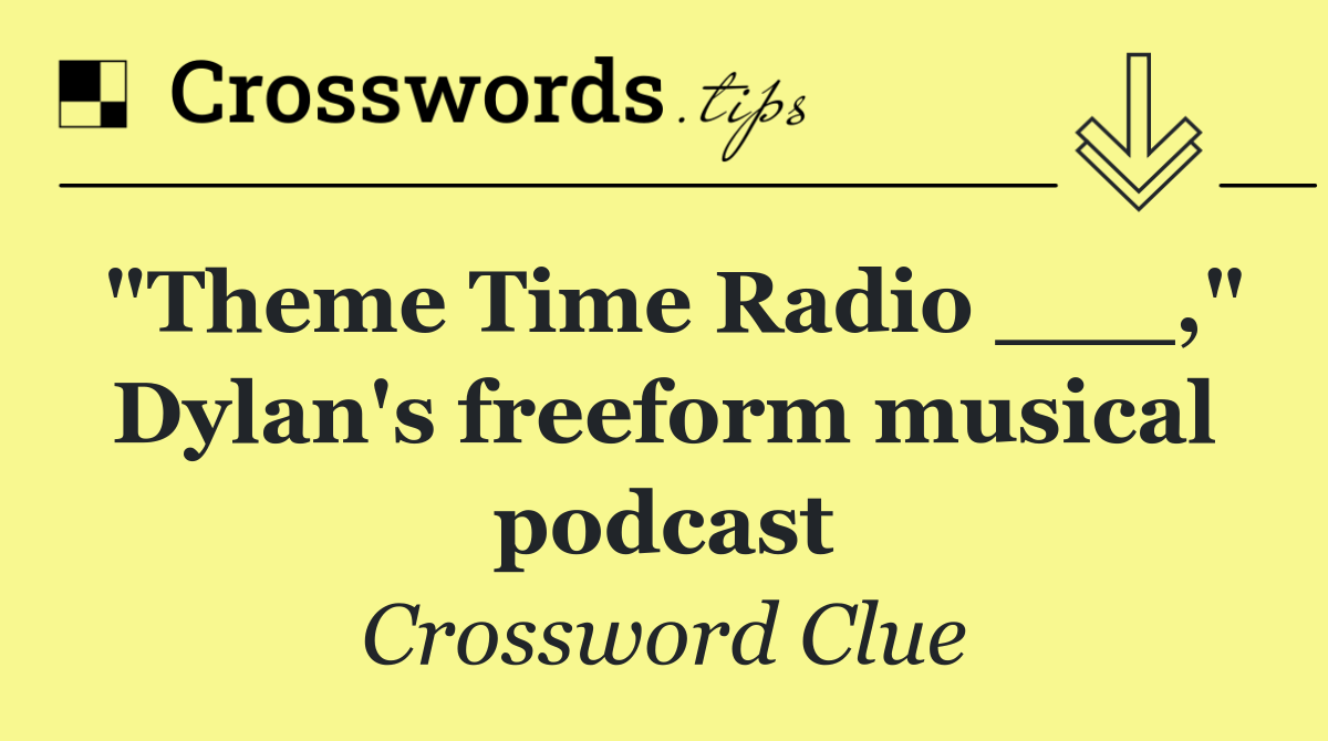 "Theme Time Radio ___," Dylan's freeform musical podcast