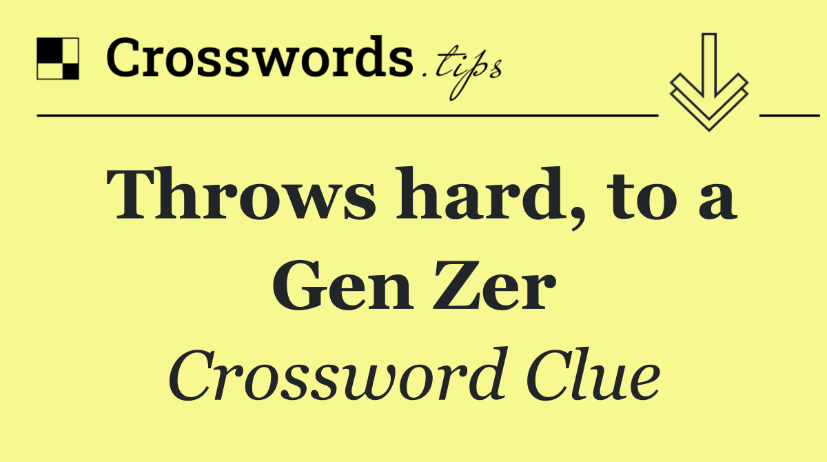 Throws hard, to a Gen Zer
