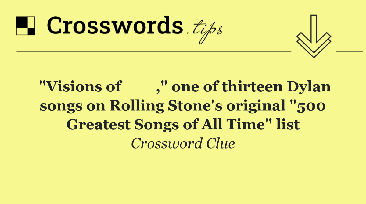"Visions of ___," one of thirteen Dylan songs on Rolling Stone's original "500 Greatest Songs of All Time" list