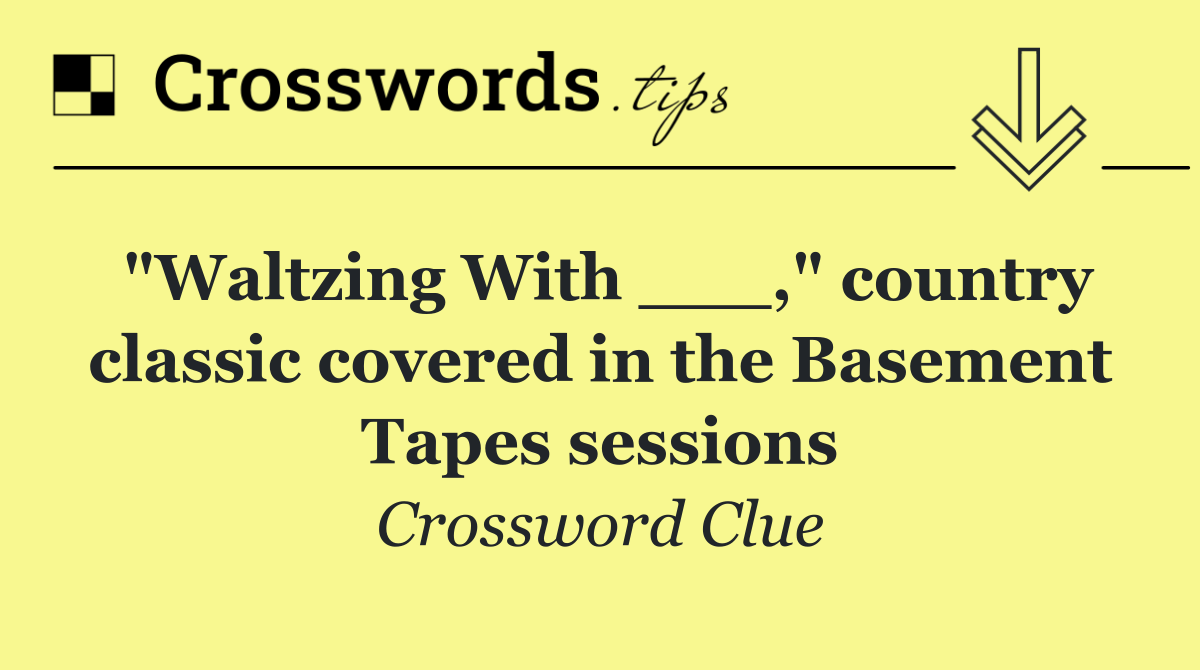 "Waltzing With ___," country classic covered in the Basement Tapes sessions