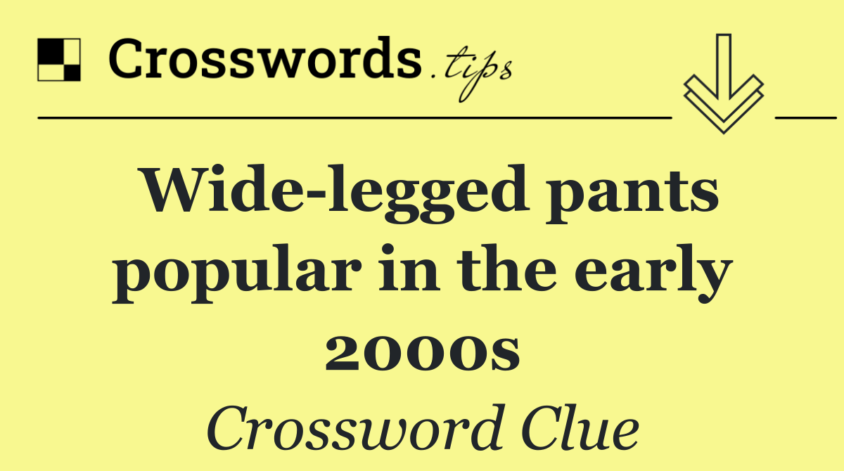 Wide legged pants popular in the early 2000s