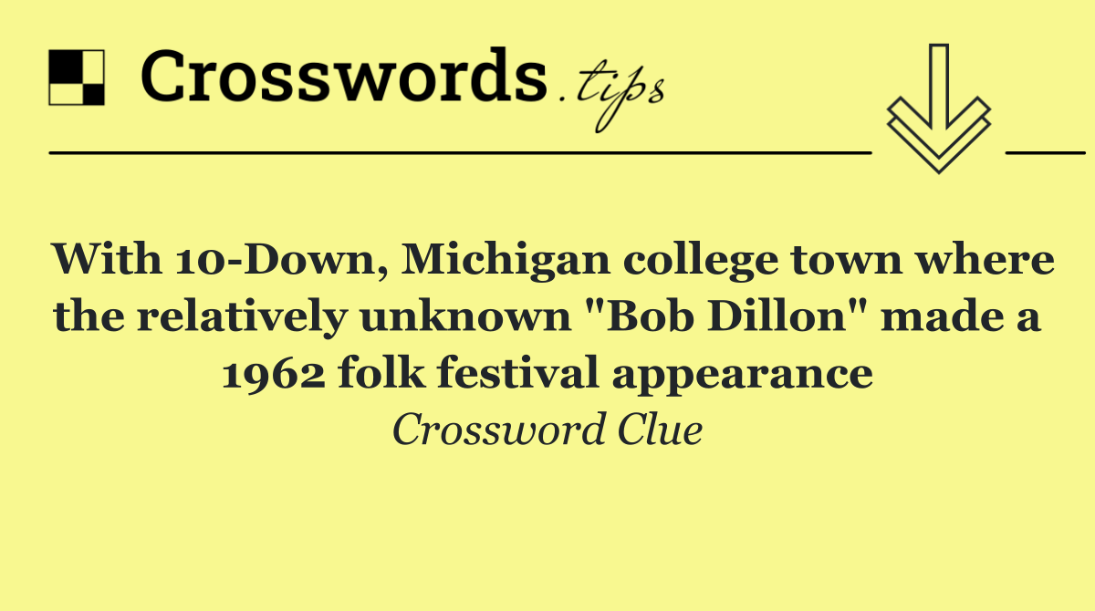 With 10 Down, Michigan college town where the relatively unknown "Bob Dillon" made a 1962 folk festival appearance