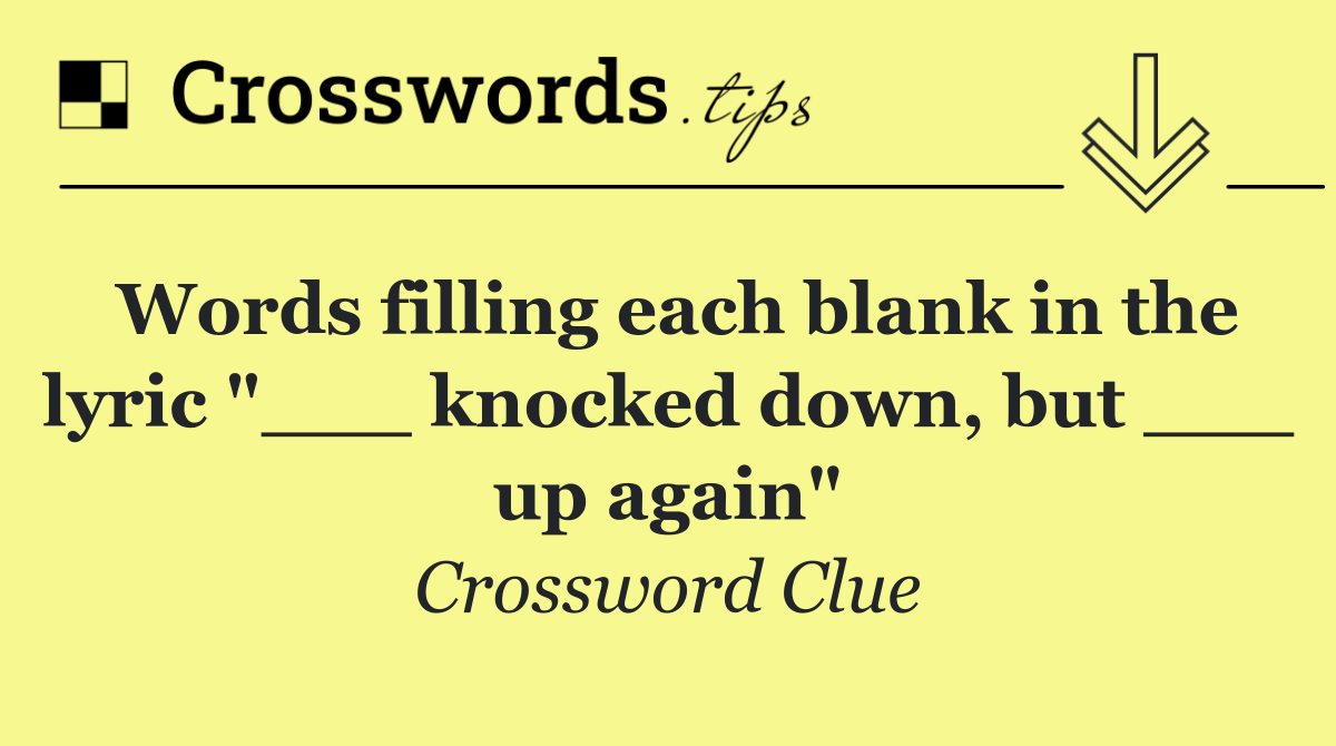 Words filling each blank in the lyric "___ knocked down, but ___ up again"