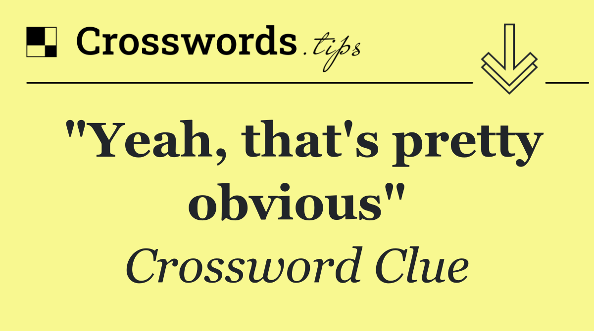 "Yeah, that's pretty obvious"