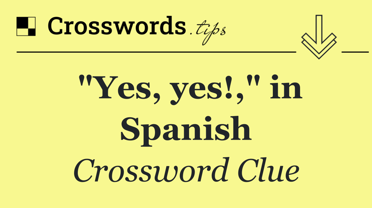 "Yes, yes!," in Spanish