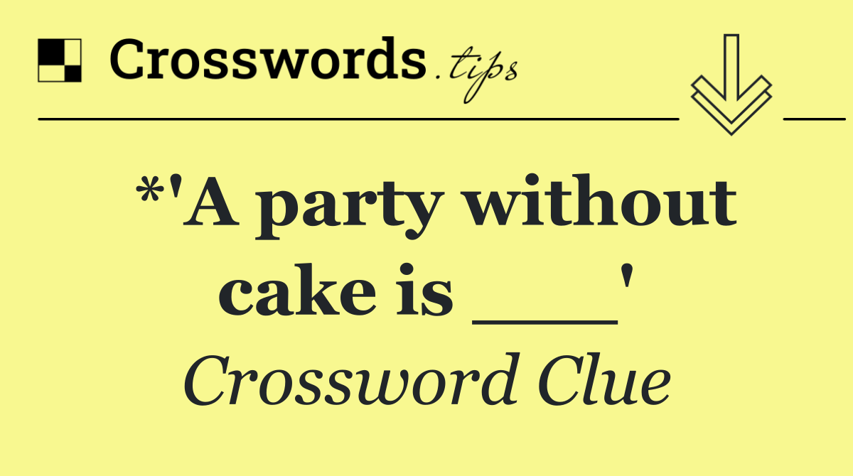 *'A party without cake is ___'