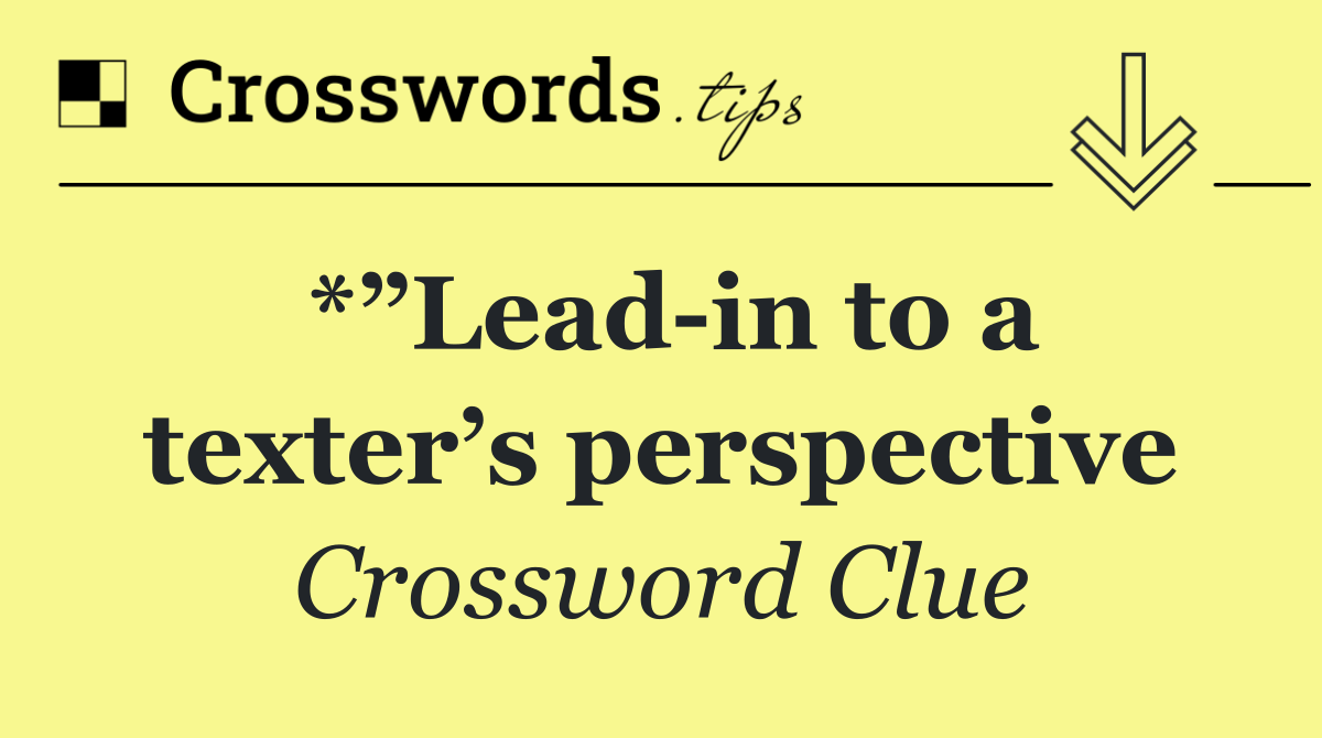 *”Lead in to a texter’s perspective