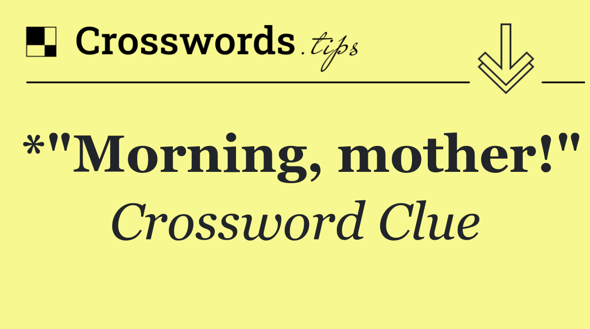 *"Morning, mother!"