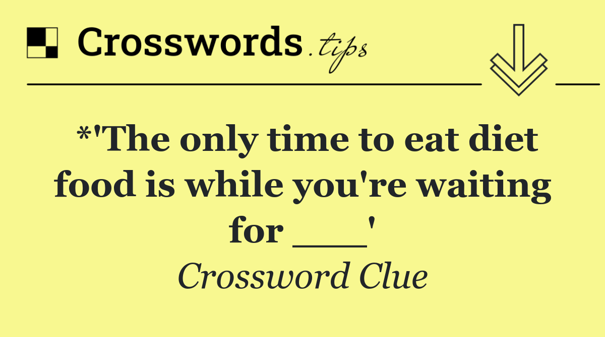 *'The only time to eat diet food is while you're waiting for ___'