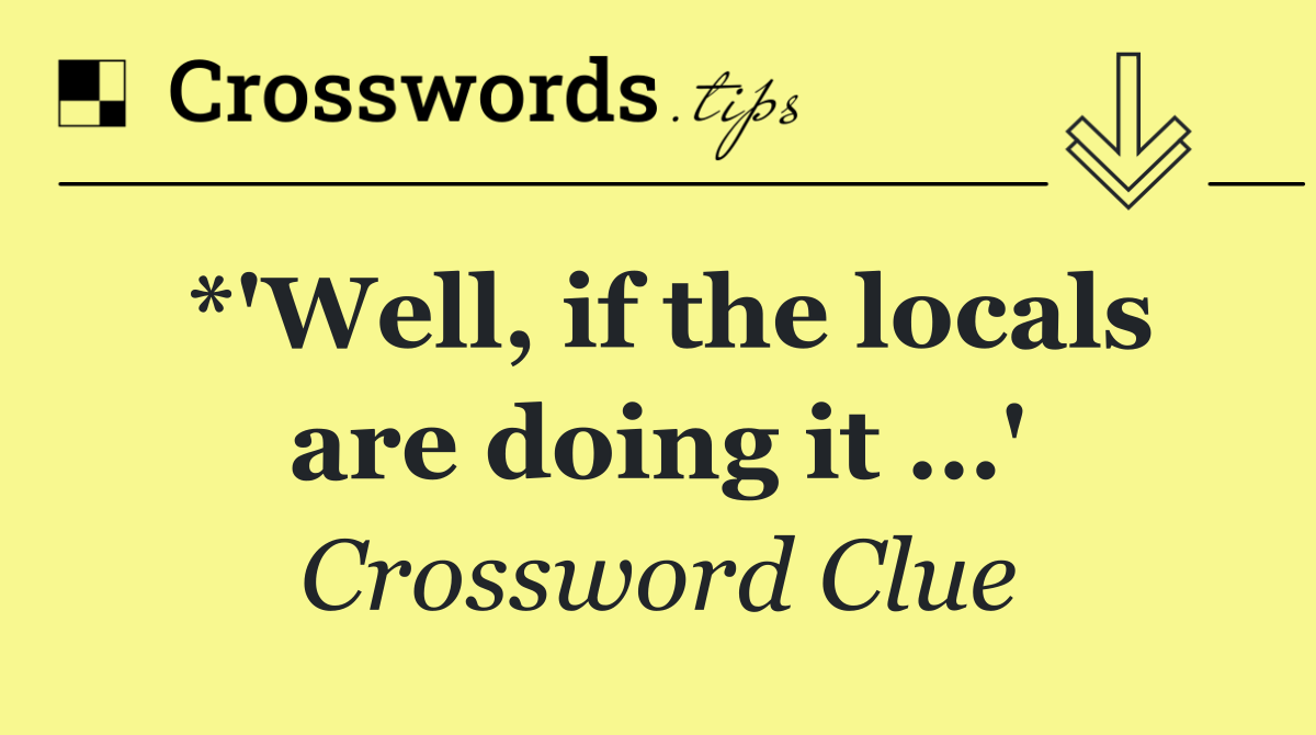 *'Well, if the locals are doing it …'