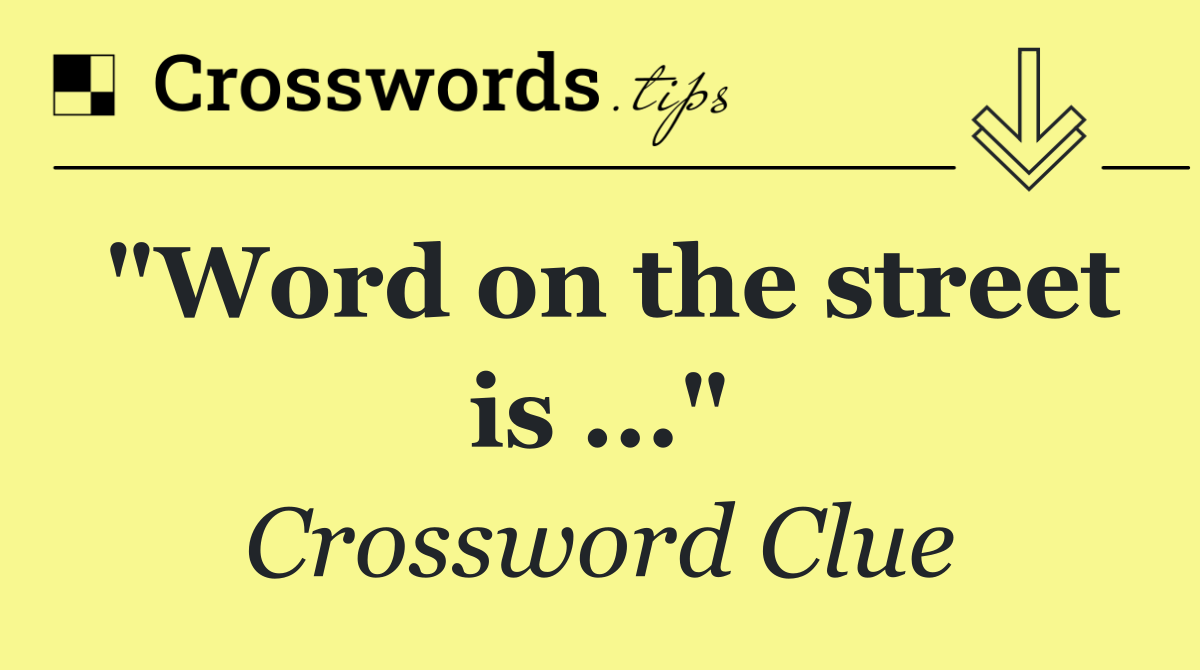 "Word on the street is ..."