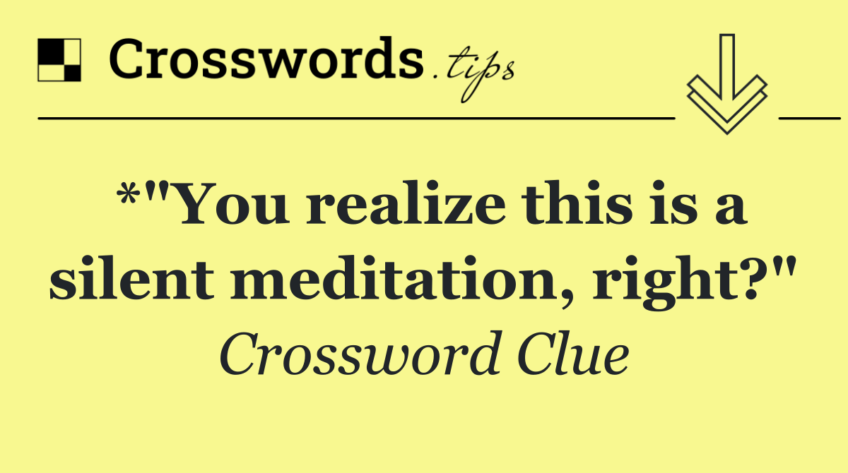 *"You realize this is a silent meditation, right?"