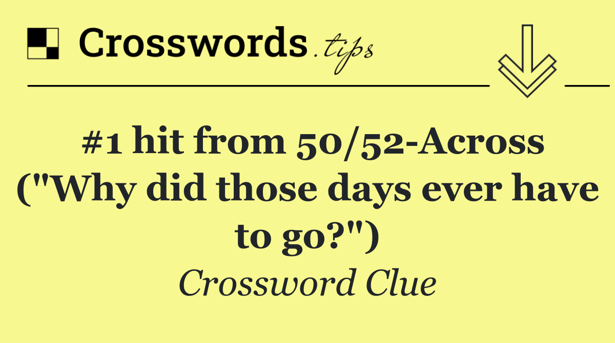 #1 hit from 50/52 Across ("Why did those days ever have to go?")