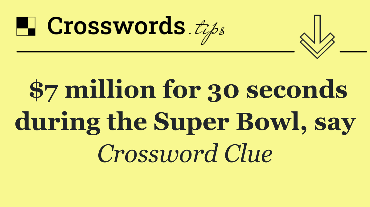 $7 million for 30 seconds during the Super Bowl, say