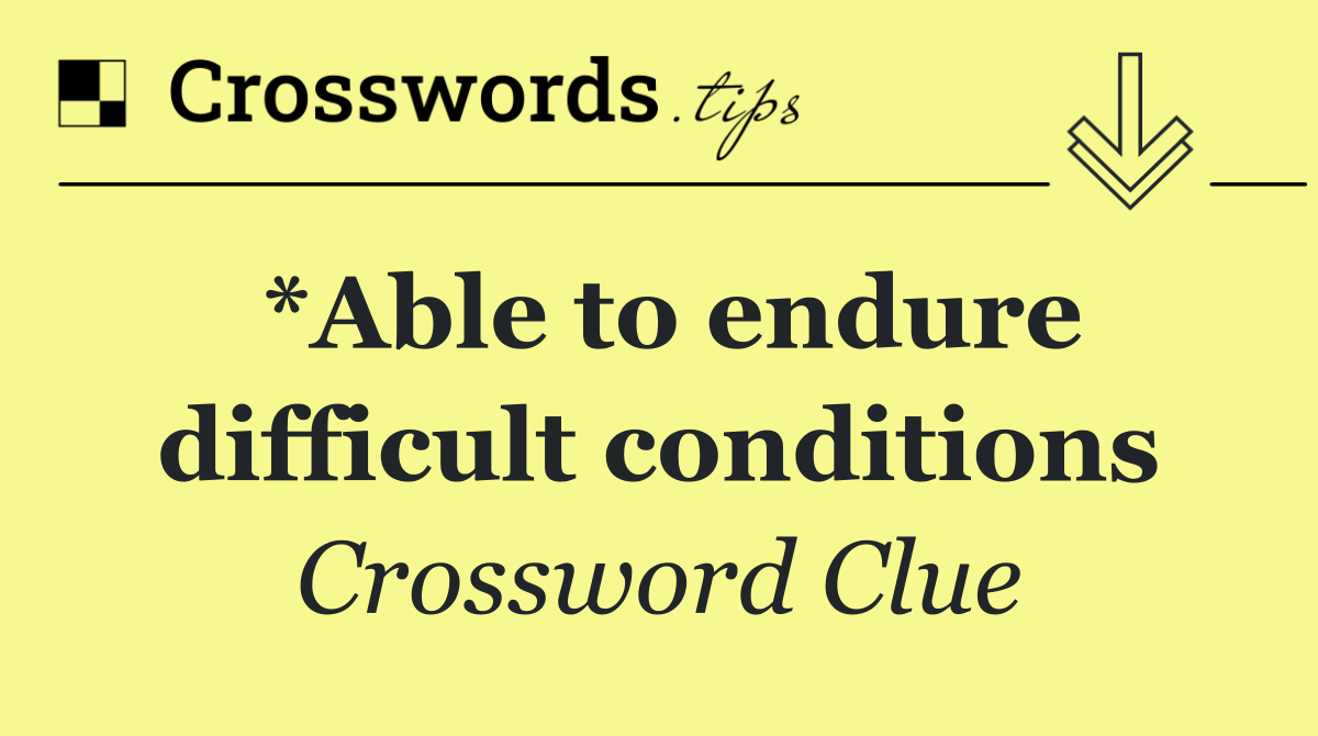 *Able to endure difficult conditions