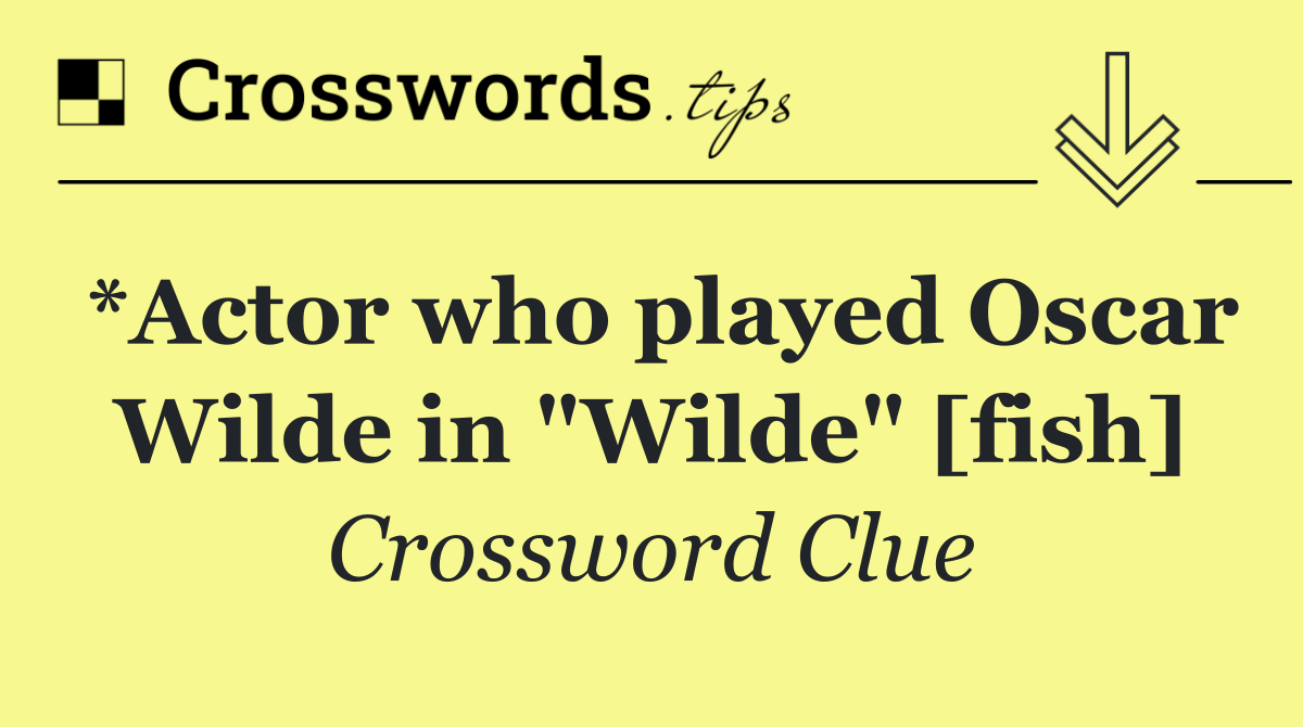 *Actor who played Oscar Wilde in "Wilde" [fish]